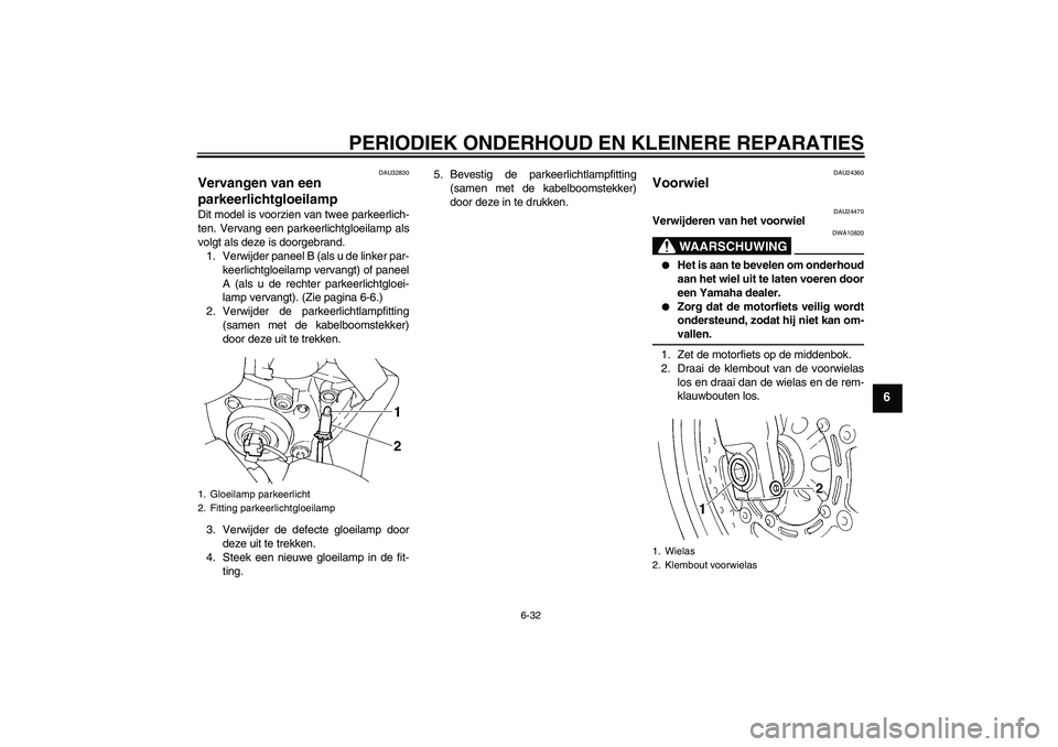 YAMAHA FZ6 S 2004  Instructieboekje (in Dutch) PERIODIEK ONDERHOUD EN KLEINERE REPARATIES
6-32
6
DAU32830
Vervangen van een 
parkeerlichtgloeilamp Dit model is voorzien van twee parkeerlich-
ten. Vervang een parkeerlichtgloeilamp als
volgt als dez