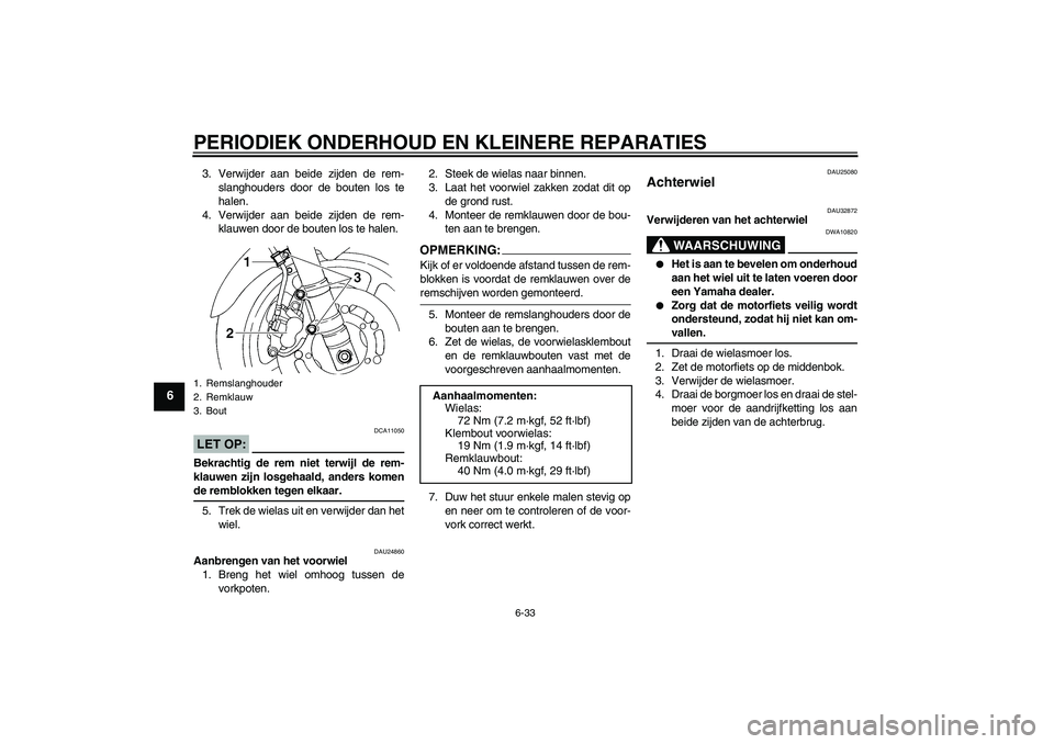 YAMAHA FZ6 S 2004  Instructieboekje (in Dutch) PERIODIEK ONDERHOUD EN KLEINERE REPARATIES
6-33
6
3. Verwijder aan beide zijden de rem-
slanghouders door de bouten los te
halen.
4. Verwijder aan beide zijden de rem-
klauwen door de bouten los te ha