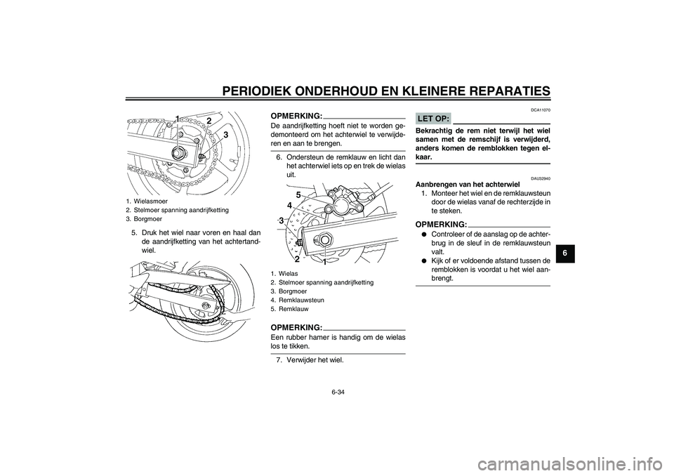 YAMAHA FZ6 S 2004  Instructieboekje (in Dutch) PERIODIEK ONDERHOUD EN KLEINERE REPARATIES
6-34
6
5. Druk het wiel naar voren en haal dan
de aandrijfketting van het achtertand-
wiel.
OPMERKING:De aandrijfketting hoeft niet te worden ge-
demonteerd 