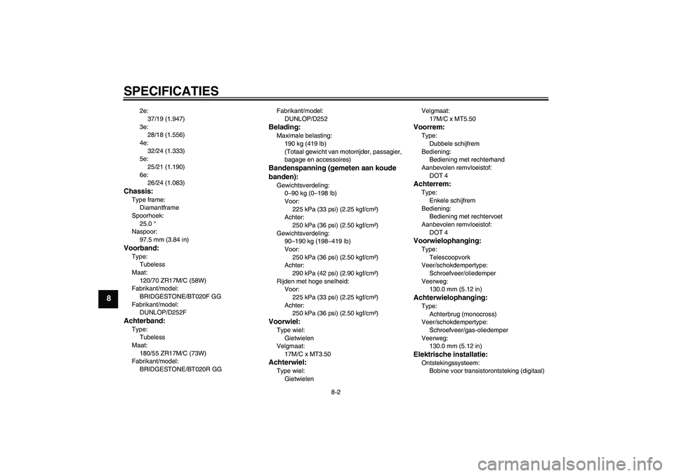 YAMAHA FZ6 S 2004  Instructieboekje (in Dutch) SPECIFICATIES
8-2
8
2e:
37/19 (1.947)
3e:
28/18 (1.556)
4e:
32/24 (1.333)
5e:
25/21 (1.190)
6e:
26/24 (1.083)
Chassis:Type frame:
Diamantframe
Spoorhoek:
25.0 °
Naspoor:
97.5 mm (3.84 in)Voorband:Typ
