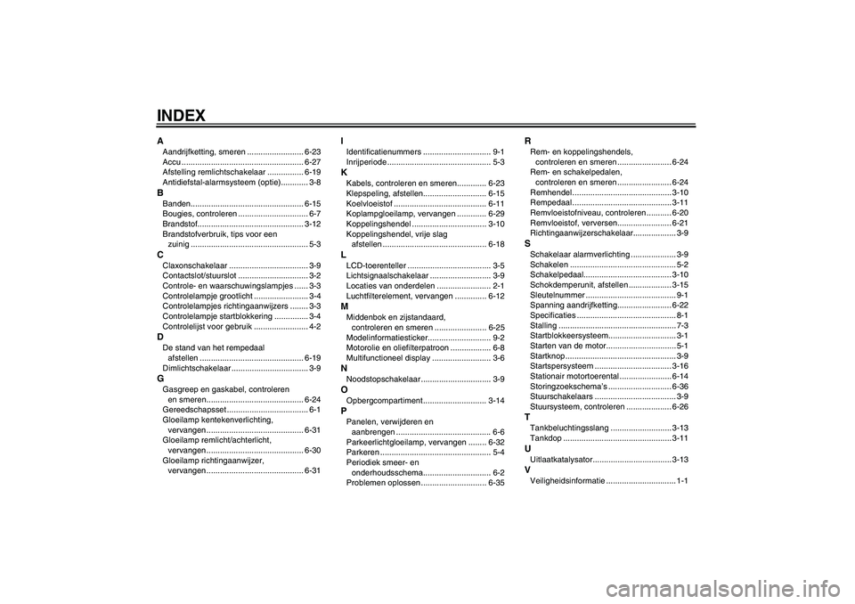YAMAHA FZ6 S 2004  Instructieboekje (in Dutch) INDEXAAandrijfketting, smeren ......................... 6-23
Accu ...................................................... 6-27
Afstelling remlichtschakelaar ................ 6-19
Antidiefstal-alarmsyst
