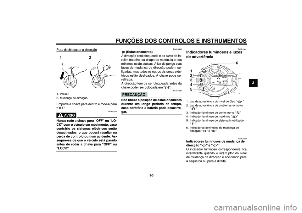 YAMAHA FZ6 S 2004  Manual de utilização (in Portuguese) FUNÇÕES DOS CONTROLOS E INSTRUMENTOS
3-3
3
Para desbloquear a direcçãoEmpurre a chave para dentro e rode-a para
“OFF”.
AV I S O
PWA10060
Nunca rode a chave para “OFF” ou “LO-
CK” com o