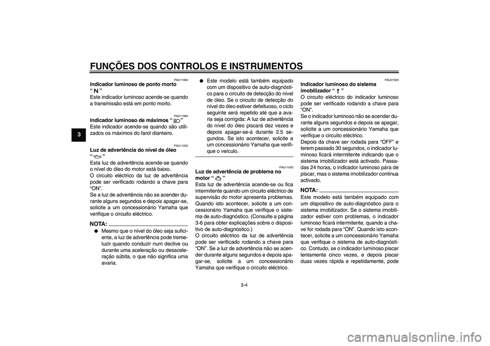 YAMAHA FZ6 S 2004  Manual de utilização (in Portuguese) FUNÇÕES DOS CONTROLOS E INSTRUMENTOS
3-4
3
PAU11060
Indicador luminoso de ponto morto 
“” 
Este indicador luminoso acende-se quando
a transmissão está em ponto morto.
PAU11080
Indicador lumino