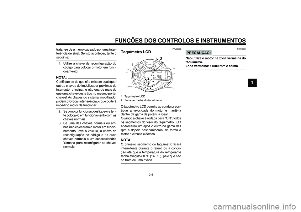 YAMAHA FZ6 S 2004  Manual de utilização (in Portuguese) FUNÇÕES DOS CONTROLOS E INSTRUMENTOS
3-5
3
tratar-se de um erro causado por uma inter-
ferência de sinal. Se isto acontecer, tente oseguinte:
1. Utilize a chave de reconfiguração do
código para 