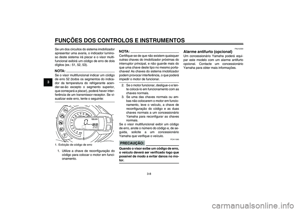 YAMAHA FZ6 S 2004  Manual de utilização (in Portuguese) FUNÇÕES DOS CONTROLOS E INSTRUMENTOS
3-8
3
Se um dos circuitos do sistema imobilizador
apresentar uma avaria, o indicador lumino-
so deste sistema irá piscar e o visor multi-
funcional exibirá um 