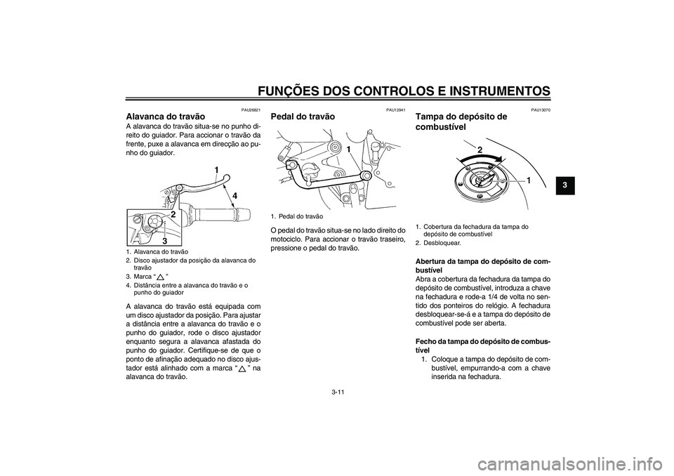 YAMAHA FZ6 S 2004  Manual de utilização (in Portuguese) FUNÇÕES DOS CONTROLOS E INSTRUMENTOS
3-11
3
PAU26821
Alavanca do travão A alavanca do travão situa-se no punho di-
reito do guiador. Para accionar o travão da
frente, puxe a alavanca em direcçã