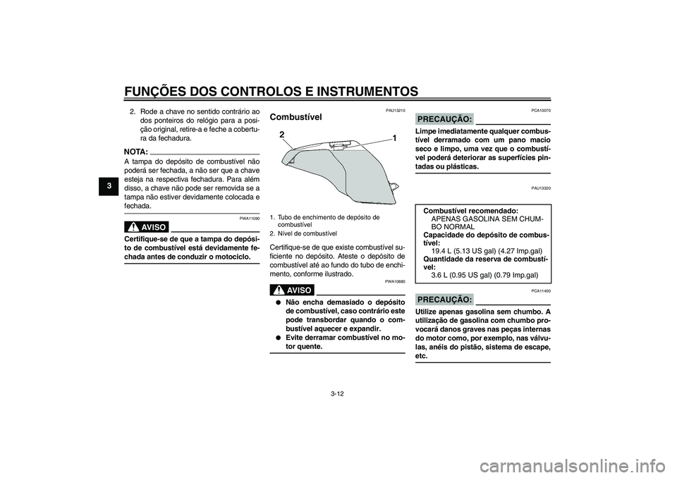 YAMAHA FZ6 S 2004  Manual de utilização (in Portuguese) FUNÇÕES DOS CONTROLOS E INSTRUMENTOS
3-12
3
2. Rode a chave no sentido contrário ao
dos ponteiros do relógio para a posi-
ção original, retire-a e feche a cobertu-
ra da fechadura.NOTA:A tampa d