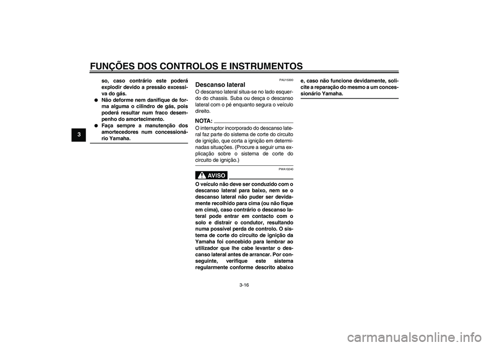 YAMAHA FZ6 S 2004  Manual de utilização (in Portuguese) FUNÇÕES DOS CONTROLOS E INSTRUMENTOS
3-16
3
so, caso contrário este poderá
explodir devido a pressão excessi-
va do gás.

Não deforme nem danifique de for-
ma alguma o cilindro de gás, pois
p