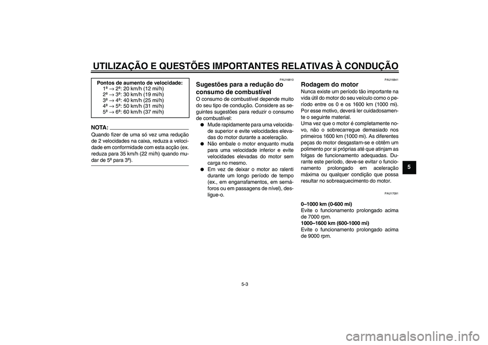 YAMAHA FZ6 S 2004  Manual de utilização (in Portuguese) UTILIZAÇÃO E QUESTÕES IMPORTANTES RELATIVAS À CONDUÇÃO
5-3
5
NOTA:Quando fizer de uma só vez uma redução
de 2 velocidades na caixa, reduza a veloci-
dade em conformidade com esta acção (ex.