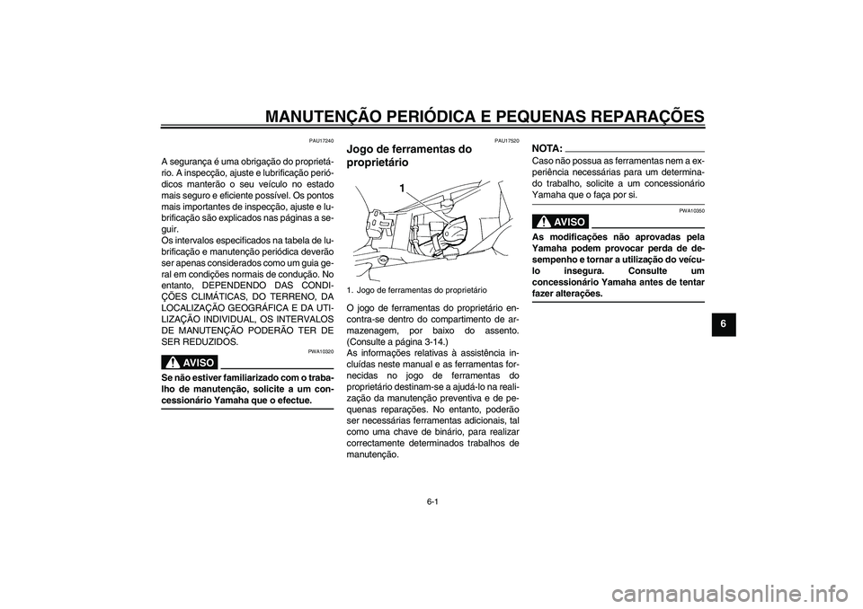 YAMAHA FZ6 S 2004  Manual de utilização (in Portuguese) MANUTENÇÃO PERIÓDICA E PEQUENAS REPARAÇÕES
6-1
6
PAU17240
A segurança é uma obrigação do proprietá-
rio. A inspecção, ajuste e lubrificação perió-
dicos manterão o seu veículo no esta