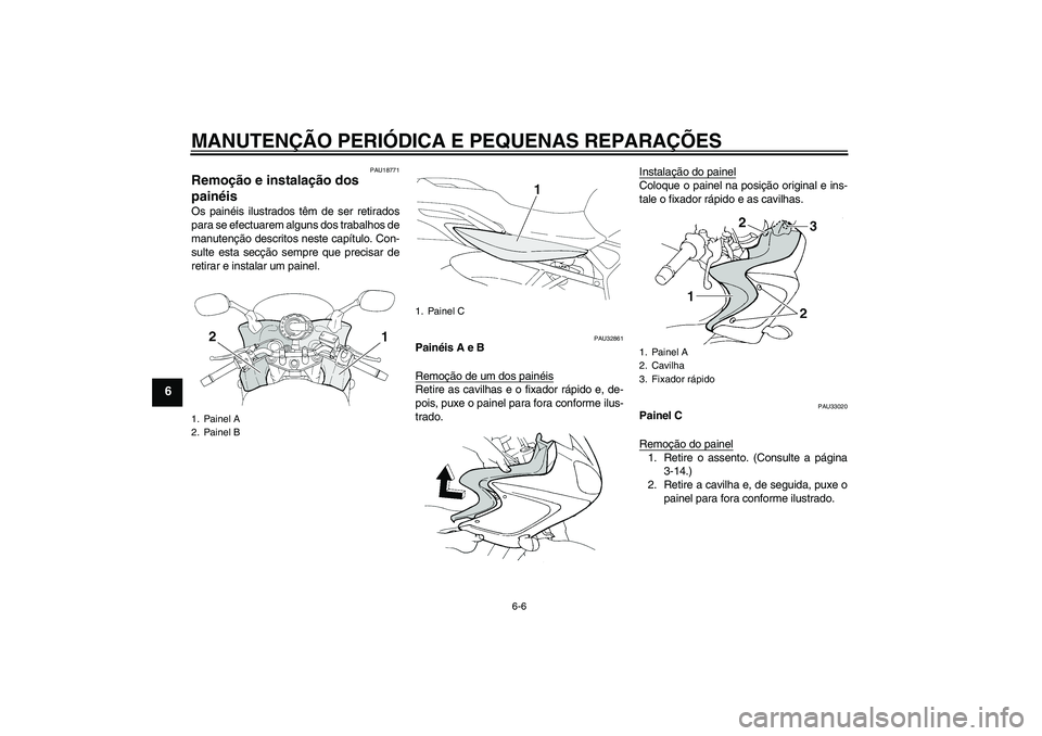 YAMAHA FZ6 S 2004  Manual de utilização (in Portuguese) MANUTENÇÃO PERIÓDICA E PEQUENAS REPARAÇÕES
6-6
6
PAU18771
Remoção e instalação dos 
painéis Os painéis ilustrados têm de ser retirados
para se efectuarem alguns dos trabalhos de
manutenç�