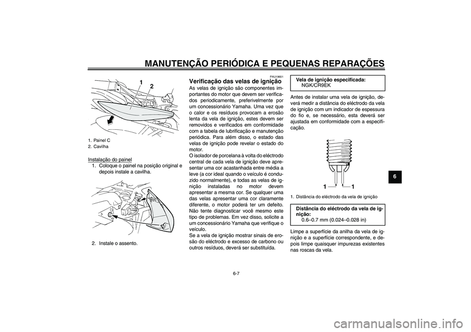 YAMAHA FZ6 S 2004  Manual de utilização (in Portuguese) MANUTENÇÃO PERIÓDICA E PEQUENAS REPARAÇÕES
6-7
6
Instalação do painel1. Coloque o painel na posição original e
depois instale a cavilha.
2. Instale o assento.
PAU19651
Verificação das velas