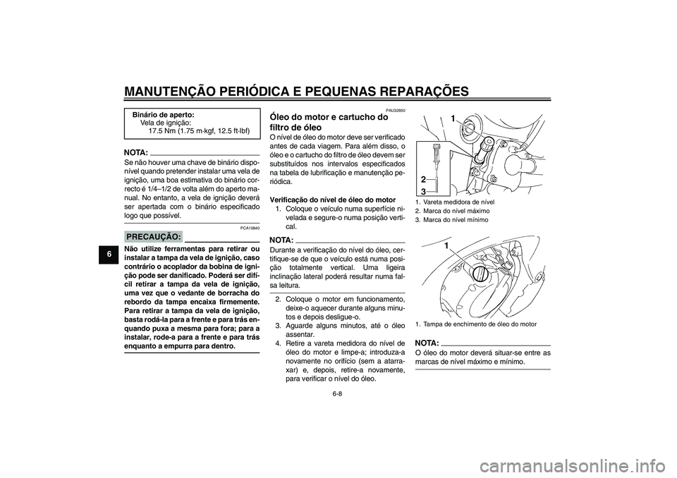 YAMAHA FZ6 S 2004  Manual de utilização (in Portuguese) MANUTENÇÃO PERIÓDICA E PEQUENAS REPARAÇÕES
6-8
6
NOTA:Se não houver uma chave de binário dispo-
nível quando pretender instalar uma vela de
ignição, uma boa estimativa do binário cor-
recto