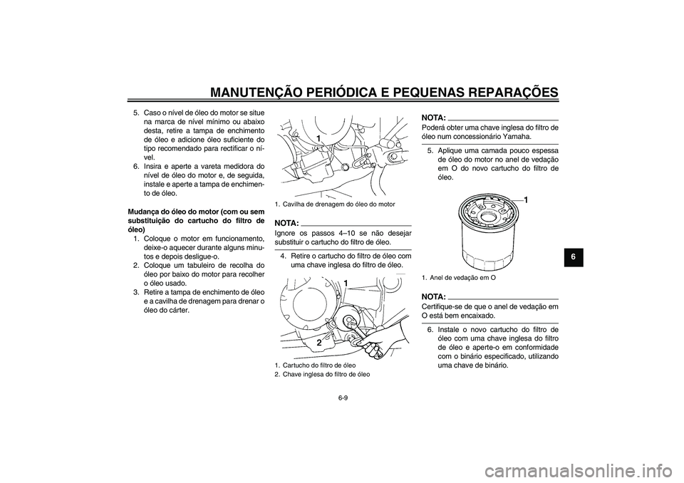 YAMAHA FZ6 S 2004  Manual de utilização (in Portuguese) MANUTENÇÃO PERIÓDICA E PEQUENAS REPARAÇÕES
6-9
6
5. Caso o nível de óleo do motor se situe
na marca de nível mínimo ou abaixo
desta, retire a tampa de enchimento
de óleo e adicione óleo suf