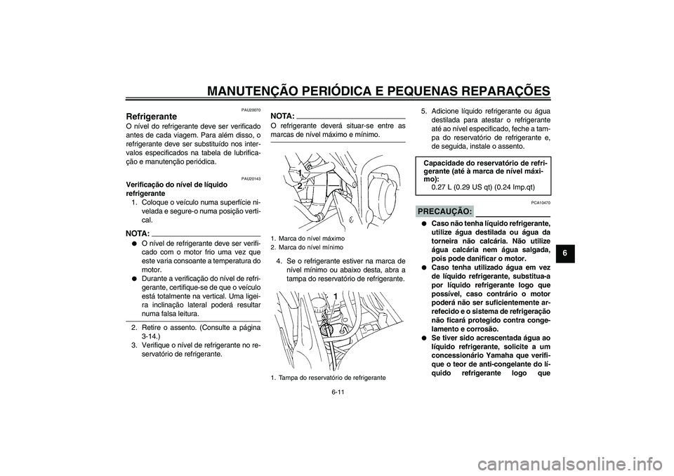 YAMAHA FZ6 S 2004  Manual de utilização (in Portuguese) MANUTENÇÃO PERIÓDICA E PEQUENAS REPARAÇÕES
6-11
6
PAU20070
Refrigerante O nível do refrigerante deve ser verificado
antes de cada viagem. Para além disso, o
refrigerante deve ser substituído n