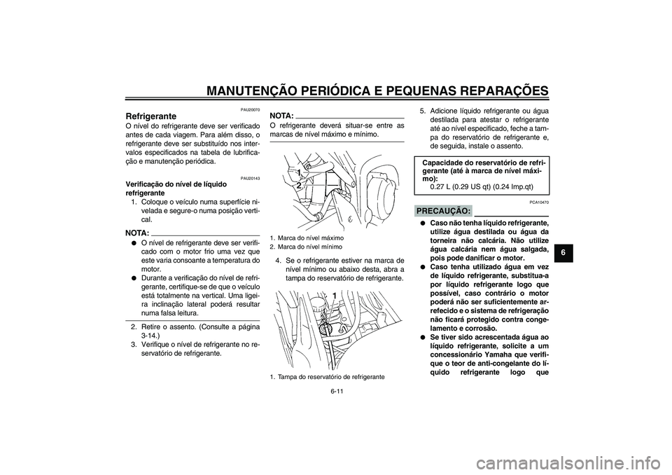 YAMAHA FZ6 S 2004  Manual de utilização (in Portuguese) MANUTENÇÃO PERIÓDICA E PEQUENAS REPARAÇÕES
6-11
6
PAU20070
Refrigerante O nível do refrigerante deve ser verificado
antes de cada viagem. Para além disso, o
refrigerante deve ser substituído n