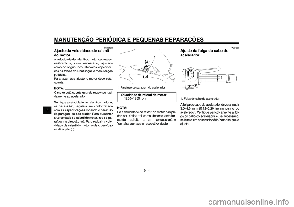 YAMAHA FZ6 S 2004  Manual de utilização (in Portuguese) MANUTENÇÃO PERIÓDICA E PEQUENAS REPARAÇÕES
6-14
6
PAU21320
Ajuste da velocidade de ralenti 
do motor A velocidade de ralenti do motor deverá ser
verificada e, caso necessário, ajustada
como se 