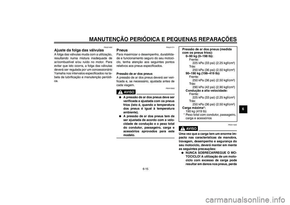 YAMAHA FZ6 S 2004  Manual de utilização (in Portuguese) MANUTENÇÃO PERIÓDICA E PEQUENAS REPARAÇÕES
6-15
6
PAU21400
Ajuste da folga das válvulas A folga das válvulas muda com a utilização,
resultando numa mistura inadequada de
ar/combustível e/ou 