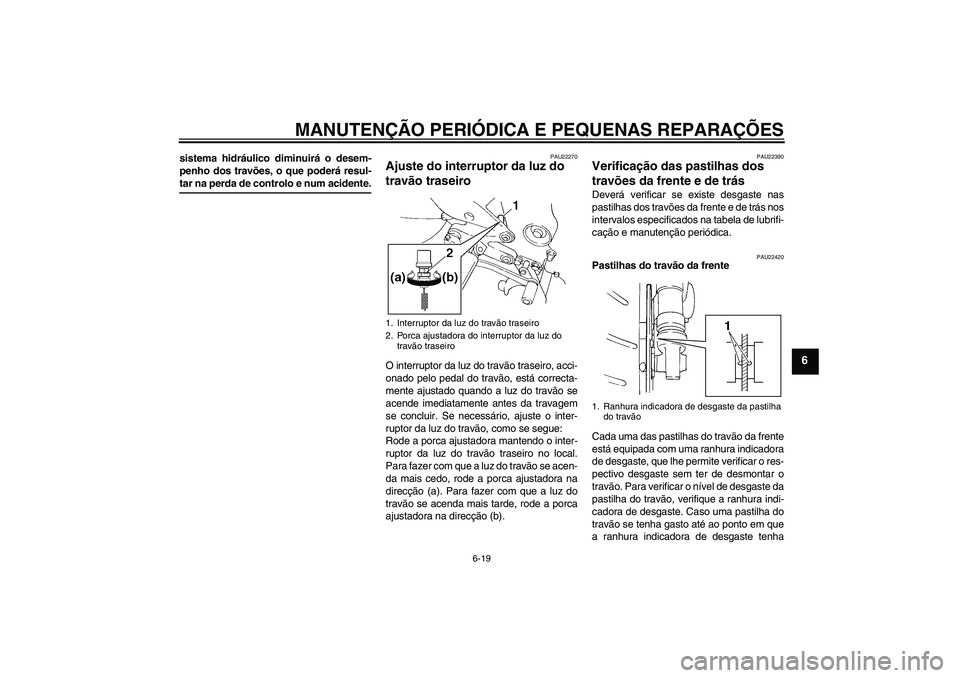 YAMAHA FZ6 S 2004  Manual de utilização (in Portuguese) MANUTENÇÃO PERIÓDICA E PEQUENAS REPARAÇÕES
6-19
6
sistema hidráulico diminuirá o desem-
penho dos travões, o que poderá resul-tar na perda de controlo e num acidente.
PAU22270
Ajuste do inter