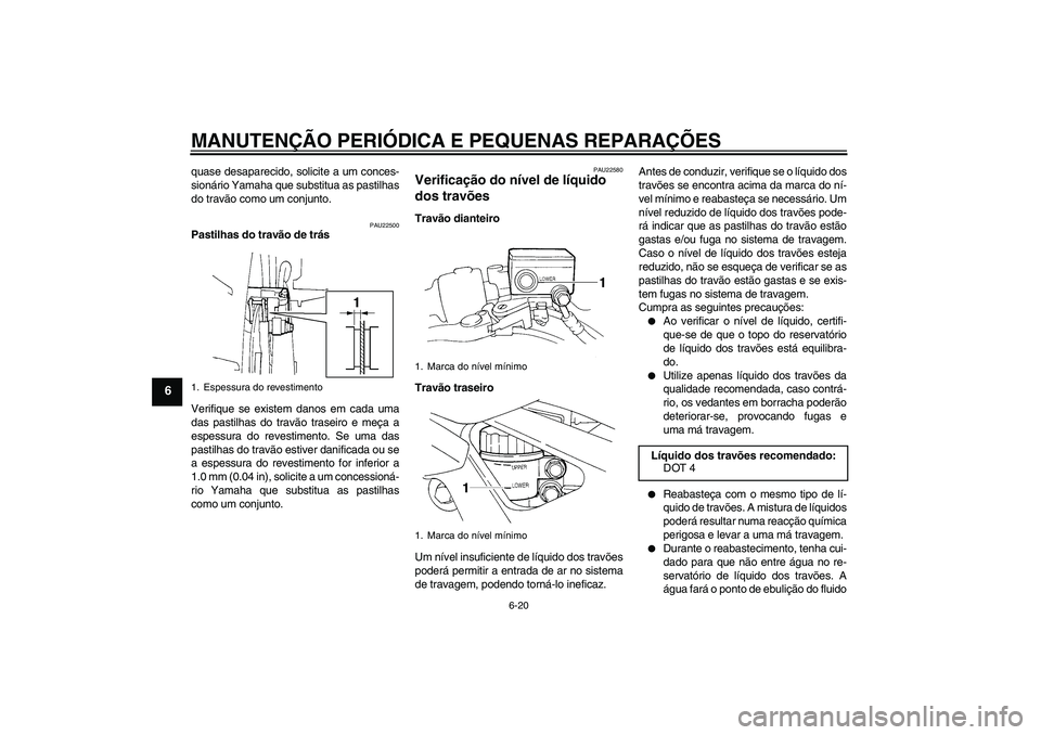 YAMAHA FZ6 S 2004  Manual de utilização (in Portuguese) MANUTENÇÃO PERIÓDICA E PEQUENAS REPARAÇÕES
6-20
6
quase desaparecido, solicite a um conces-
sionário Yamaha que substitua as pastilhas
do travão como um conjunto.
PAU22500
Pastilhas do travão 