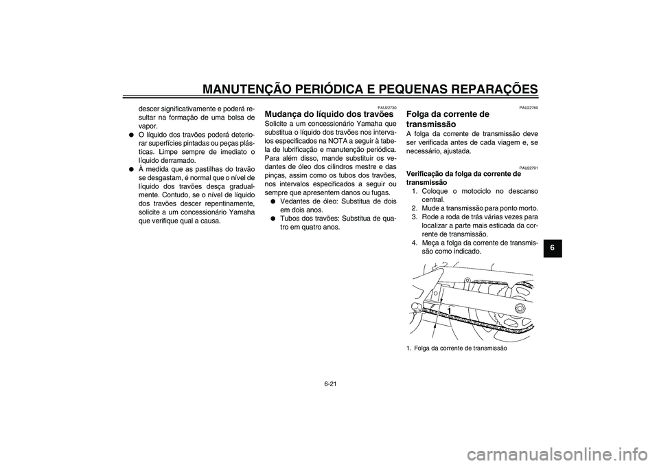 YAMAHA FZ6 S 2004  Manual de utilização (in Portuguese) MANUTENÇÃO PERIÓDICA E PEQUENAS REPARAÇÕES
6-21
6
descer significativamente e poderá re-
sultar na formação de uma bolsa de
vapor.

O líquido dos travões poderá deterio-
rar superfícies p