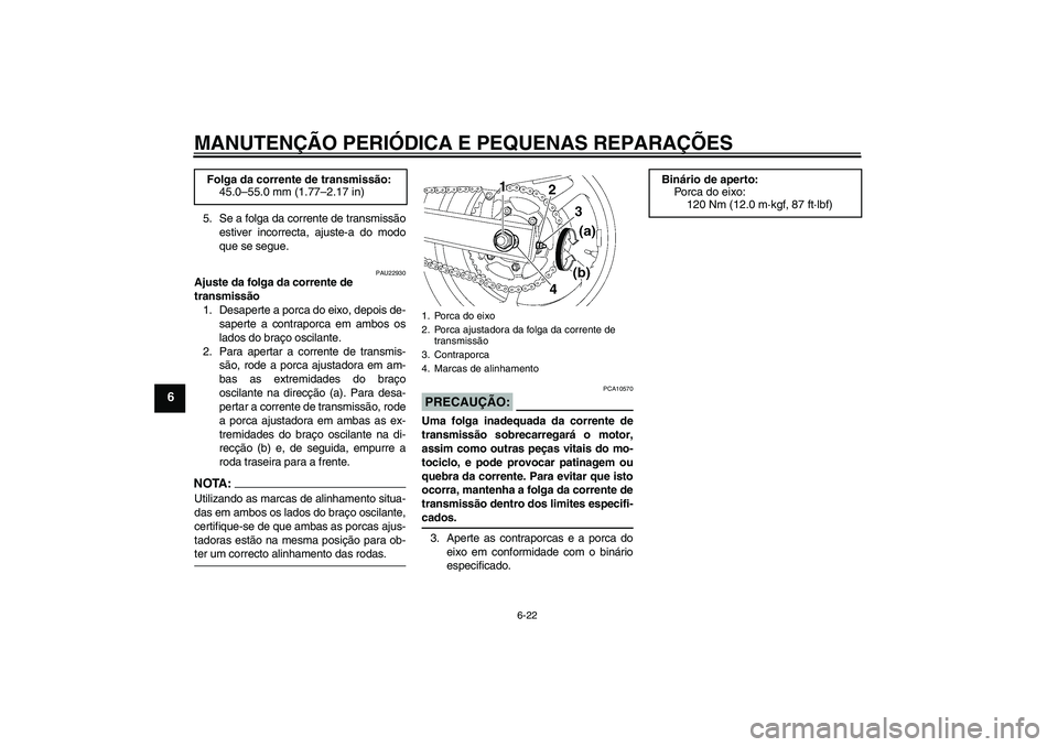 YAMAHA FZ6 S 2004  Manual de utilização (in Portuguese) MANUTENÇÃO PERIÓDICA E PEQUENAS REPARAÇÕES
6-22
6
5. Se a folga da corrente de transmissão
estiver incorrecta, ajuste-a do modo
que se segue.
PAU22930
Ajuste da folga da corrente de 
transmissã