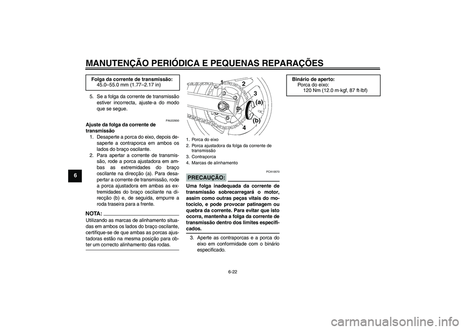 YAMAHA FZ6 S 2004  Manual de utilização (in Portuguese) MANUTENÇÃO PERIÓDICA E PEQUENAS REPARAÇÕES
6-22
6
5. Se a folga da corrente de transmissão
estiver incorrecta, ajuste-a do modo
que se segue.
PAU22930
Ajuste da folga da corrente de 
transmissã