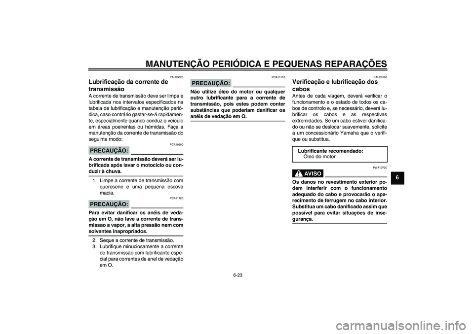 YAMAHA FZ6 S 2004  Manual de utilização (in Portuguese) MANUTENÇÃO PERIÓDICA E PEQUENAS REPARAÇÕES
6-23
6
PAU23020
Lubrificação da corrente de 
transmissão A corrente de transmissão deve ser limpa e
lubrificada nos intervalos especificados na
tabe