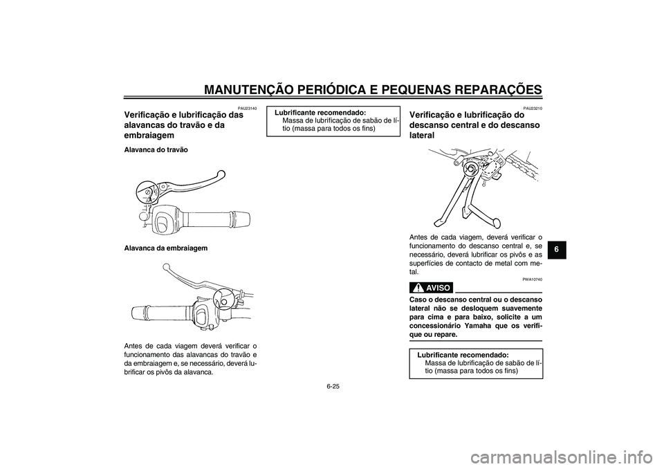 YAMAHA FZ6 S 2004  Manual de utilização (in Portuguese) MANUTENÇÃO PERIÓDICA E PEQUENAS REPARAÇÕES
6-25
6
PAU23140
Verificação e lubrificação das 
alavancas do travão e da 
embraiagem Alavanca do travão
Alavanca da embraiagem
Antes de cada viage