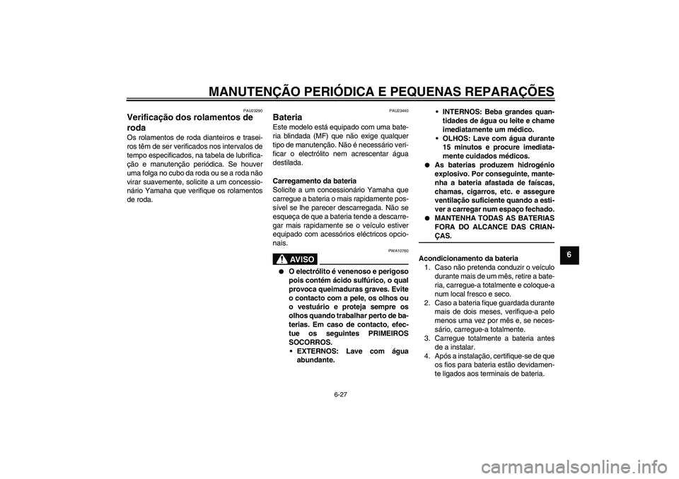 YAMAHA FZ6 S 2004  Manual de utilização (in Portuguese) MANUTENÇÃO PERIÓDICA E PEQUENAS REPARAÇÕES
6-27
6
PAU23290
Verificação dos rolamentos de 
roda Os rolamentos de roda dianteiros e trasei-
ros têm de ser verificados nos intervalos de
tempo esp