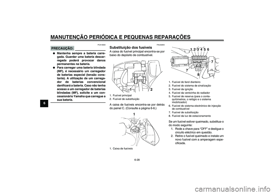 YAMAHA FZ6 S 2004  Manual de utilização (in Portuguese) MANUTENÇÃO PERIÓDICA E PEQUENAS REPARAÇÕES
6-28
6
PRECAUÇÃO:
PCA10630

Mantenha sempre a bateria carre-
gada. Guardar uma bateria descar-
regada poderá provocar danos
permanentes na bateria.
