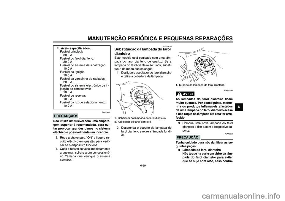 YAMAHA FZ6 S 2004  Manual de utilização (in Portuguese) MANUTENÇÃO PERIÓDICA E PEQUENAS REPARAÇÕES
6-29
6
PRECAUÇÃO:
PCA10640
Não utilize um fusível com uma ampera-
gem superior à recomendada, para evi-
tar provocar grandes danos no sistemaeléct