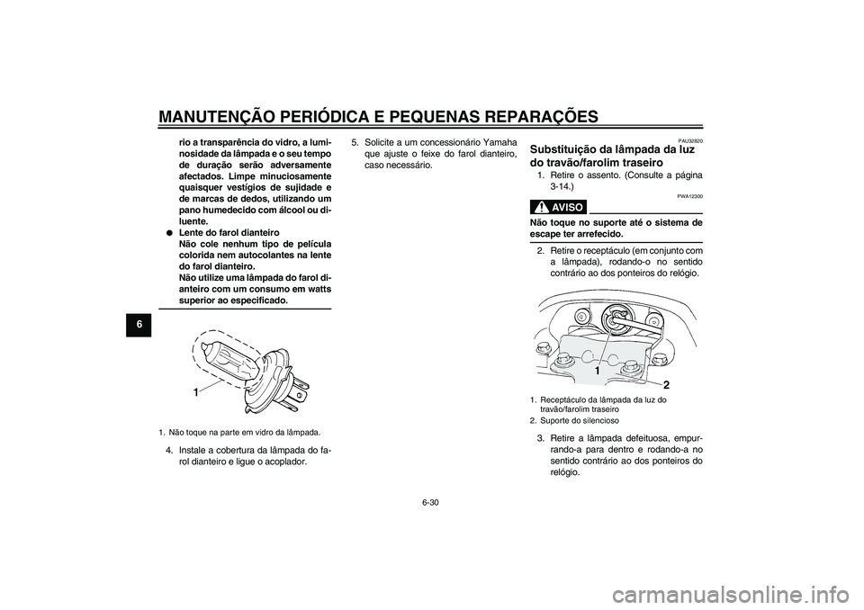 YAMAHA FZ6 S 2004  Manual de utilização (in Portuguese) MANUTENÇÃO PERIÓDICA E PEQUENAS REPARAÇÕES
6-30
6
rio a transparência do vidro, a lumi-
nosidade da lâmpada e o seu tempo
de duração serão adversamente
afectados. Limpe minuciosamente
quaisq