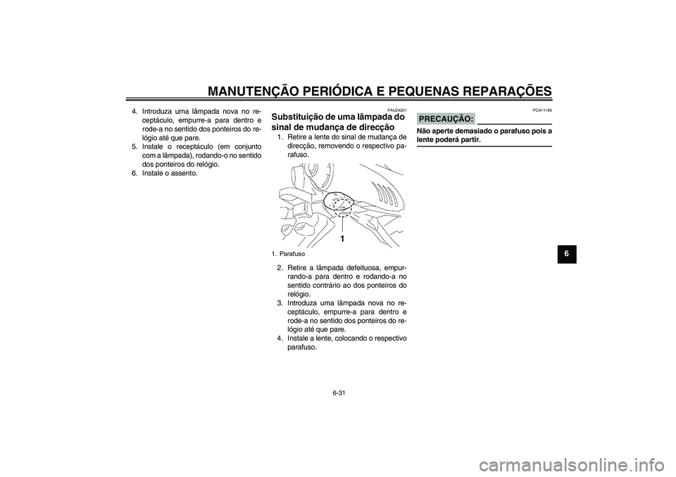 YAMAHA FZ6 S 2004  Manual de utilização (in Portuguese) MANUTENÇÃO PERIÓDICA E PEQUENAS REPARAÇÕES
6-31
6
4. Introduza uma lâmpada nova no re-
ceptáculo, empurre-a para dentro e
rode-a no sentido dos ponteiros do re-
lógio até que pare.
5. Instale