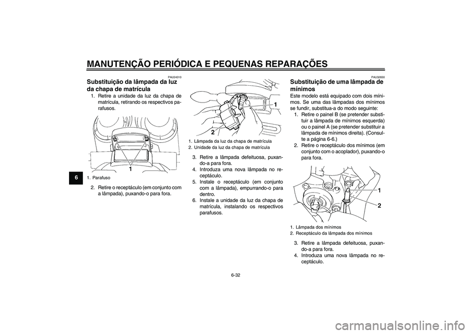YAMAHA FZ6 S 2004  Manual de utilização (in Portuguese) MANUTENÇÃO PERIÓDICA E PEQUENAS REPARAÇÕES
6-32
6
PAU24310
Substituição da lâmpada da luz 
da chapa de matrícula 1. Retire a unidade da luz da chapa de
matrícula, retirando os respectivos pa