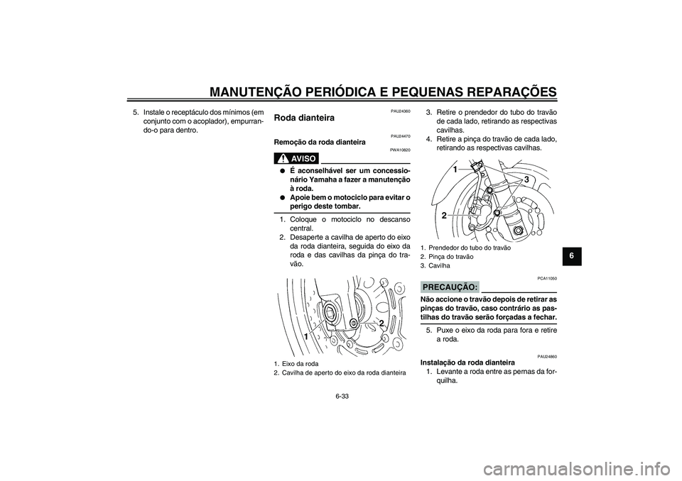 YAMAHA FZ6 S 2004  Manual de utilização (in Portuguese) MANUTENÇÃO PERIÓDICA E PEQUENAS REPARAÇÕES
6-33
6
5. Instale o receptáculo dos mínimos (em
conjunto com o acoplador), empurran-
do-o para dentro.
PAU24360
Roda dianteira 
PAU24470
Remoção da 