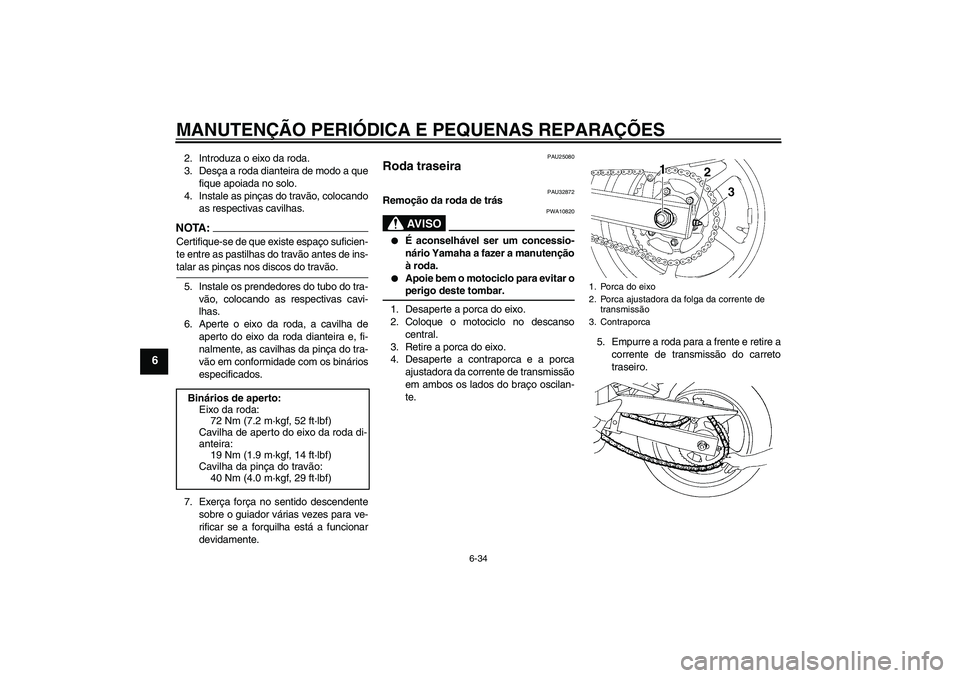YAMAHA FZ6 S 2004  Manual de utilização (in Portuguese) MANUTENÇÃO PERIÓDICA E PEQUENAS REPARAÇÕES
6-34
6
2. Introduza o eixo da roda.
3. Desça a roda dianteira de modo a que
fique apoiada no solo.
4. Instale as pinças do travão, colocando
as respe