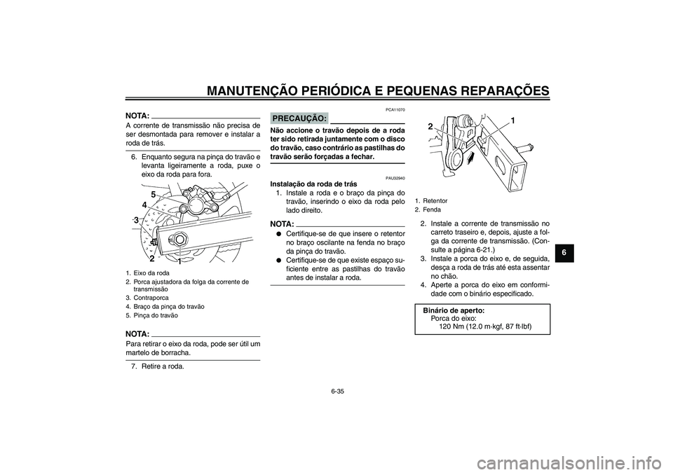 YAMAHA FZ6 S 2004  Manual de utilização (in Portuguese) MANUTENÇÃO PERIÓDICA E PEQUENAS REPARAÇÕES
6-35
6
NOTA:A corrente de transmissão não precisa de
ser desmontada para remover e instalar aroda de trás.
6. Enquanto segura na pinça do travão e
