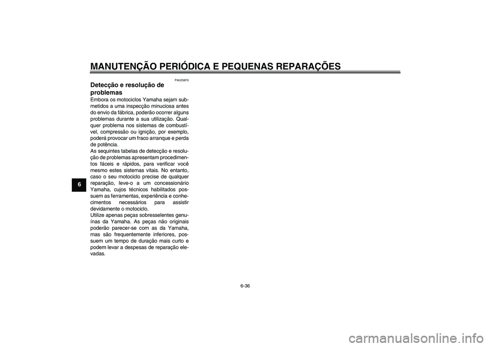 YAMAHA FZ6 S 2004  Manual de utilização (in Portuguese) MANUTENÇÃO PERIÓDICA E PEQUENAS REPARAÇÕES
6-36
6
PAU25870
Detecção e resolução de 
problemas Embora os motociclos Yamaha sejam sub-
metidos a uma inspecção minuciosa antes
do envio da fáb