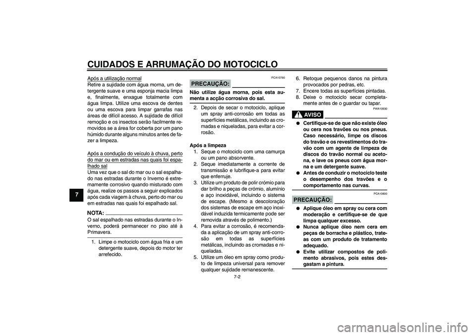 YAMAHA FZ6 S 2004  Manual de utilização (in Portuguese) CUIDADOS E ARRUMAÇÃO DO MOTOCICLO
7-2
7
Após a utilização normalRetire a sujidade com água morna, um de-
tergente suave e uma esponja macia limpa
e, finalmente, enxague totalmente com
água limp