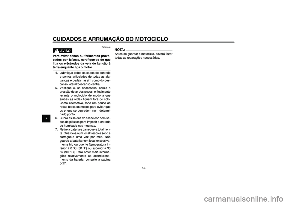YAMAHA FZ6 S 2004 Manual de utilização (in Portuguese) CUIDADOS E ARRUMAÇÃO DO MOTOCICLO
7-4
7
AV I S O
PWA10950
Para evitar danos ou ferimentos provo-
cados por faíscas, certifique-se de que
liga os eléctrodos da vela de ignição àterra enquanto li YAMAHA FZ6 S 2004 Manual de utilização (in Portuguese) CUIDADOS E ARRUMAÇÃO DO MOTOCICLO
7-4
7
AV I S O
PWA10950
Para evitar danos ou ferimentos provo-
cados por faíscas, certifique-se de que
liga os eléctrodos da vela de ignição àterra enquanto li