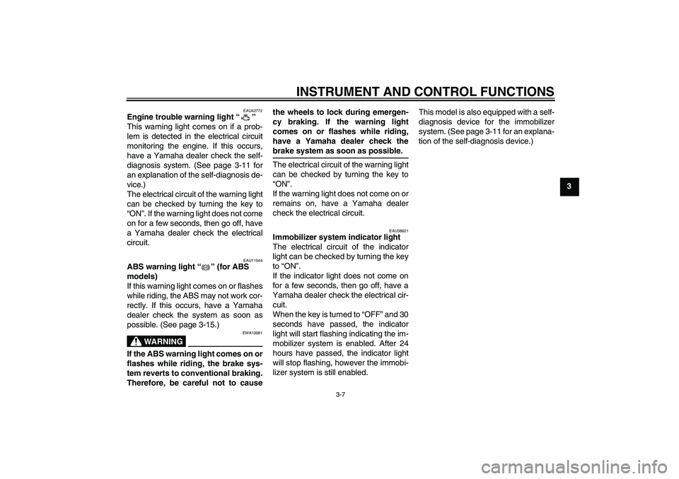 YAMAHA FZ6 SHG 2009 Owners Manual INSTRUMENT AND CONTROL FUNCTIONS
3-7
3
EAU42772
Engine trouble warning light“” 
This warning light comes on if a prob-
lem is detected in the electrical circuit
monitoring the engine. If this occu