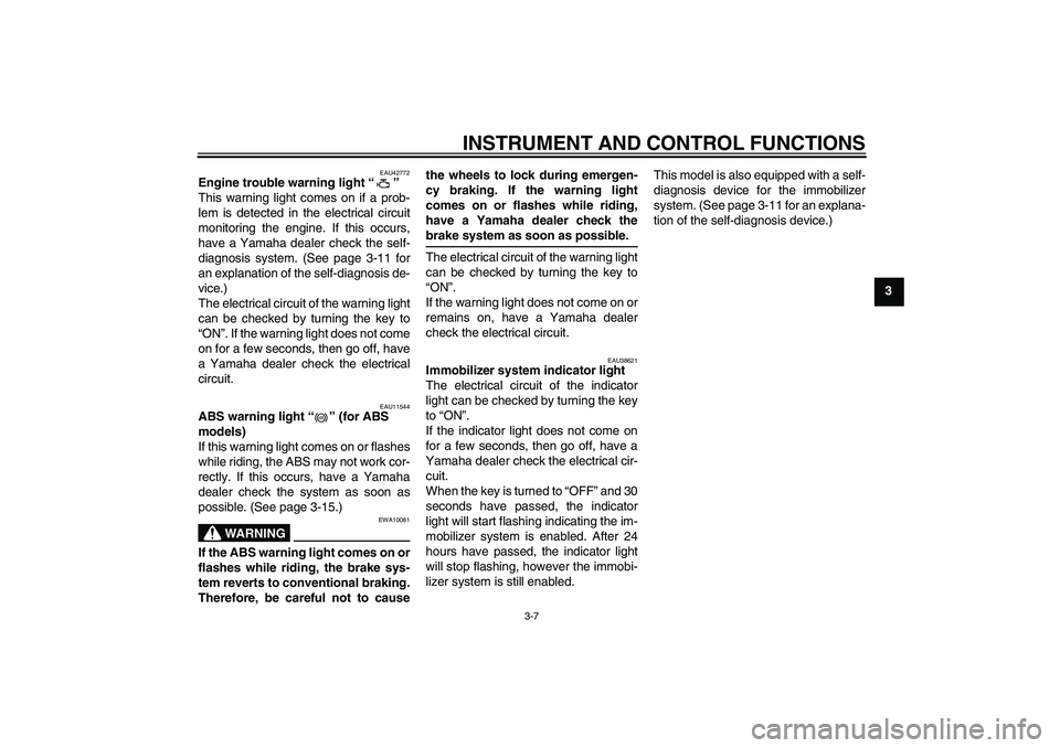 YAMAHA FZ6 SHG 2009  Owners Manual INSTRUMENT AND CONTROL FUNCTIONS
3-7
3
EAU42772
Engine trouble warning light“” 
This warning light comes on if a prob-
lem is detected in the electrical circuit
monitoring the engine. If this occu