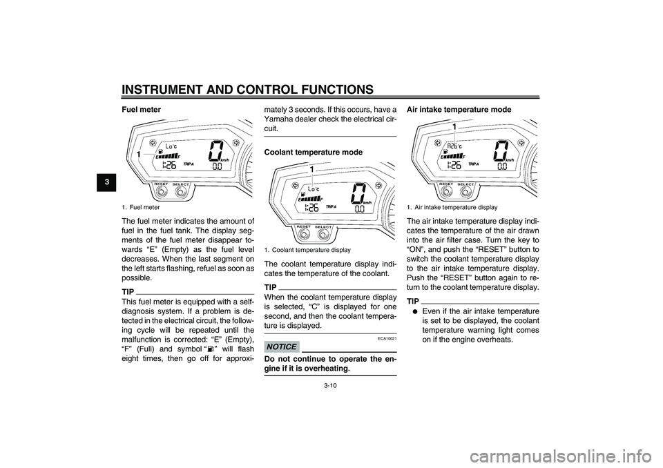 YAMAHA FZ6 SHG 2009 Owners Manual INSTRUMENT AND CONTROL FUNCTIONS
3-10
3Fuel meter
The fuel meter indicates the amount of
fuel in the fuel tank. The display seg-
ments of the fuel meter disappear to-
wards “E” (Empty) as the fuel