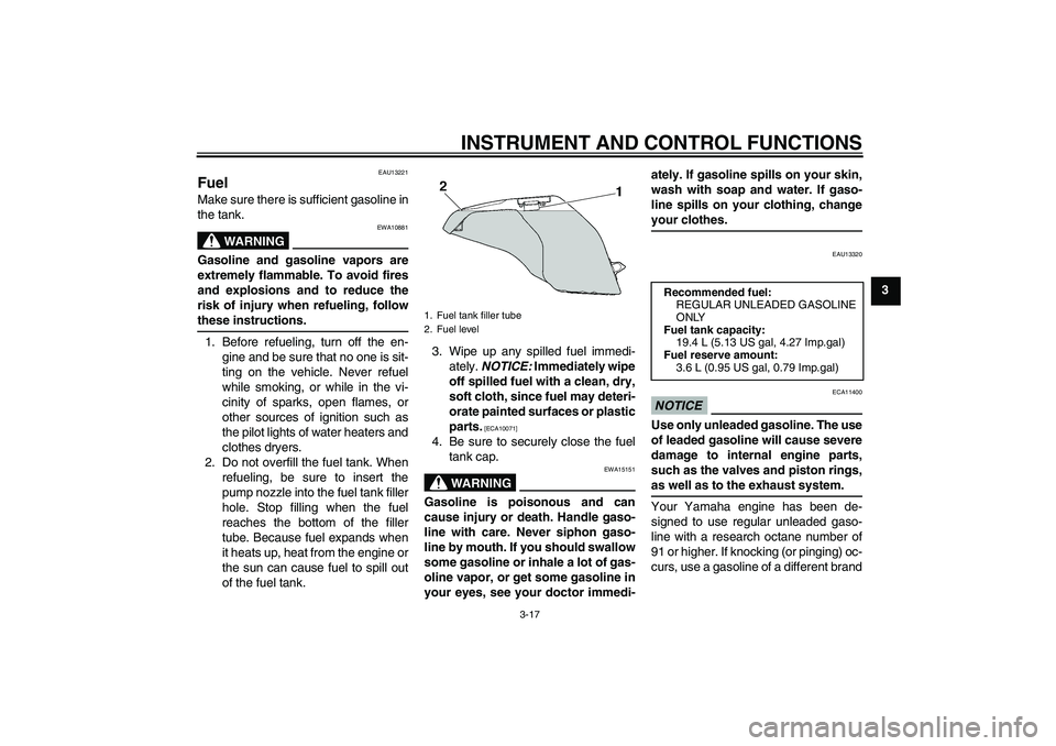 YAMAHA FZ6 SHG 2009  Owners Manual INSTRUMENT AND CONTROL FUNCTIONS
3-17
3
EAU13221
Fuel Make sure there is sufficient gasoline in
the tank.
WARNING
EWA10881
Gasoline and gasoline vapors are
extremely flammable. To avoid fires
and expl