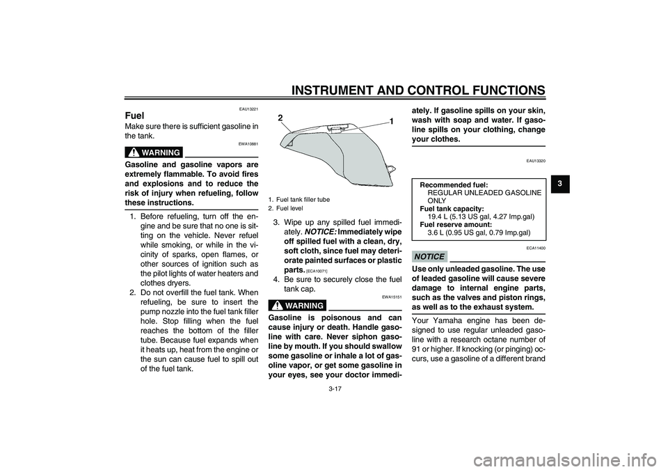 YAMAHA FZ6 SHG 2009  Owners Manual INSTRUMENT AND CONTROL FUNCTIONS
3-17
3
EAU13221
Fuel Make sure there is sufficient gasoline in
the tank.
WARNING
EWA10881
Gasoline and gasoline vapors are
extremely flammable. To avoid fires
and expl