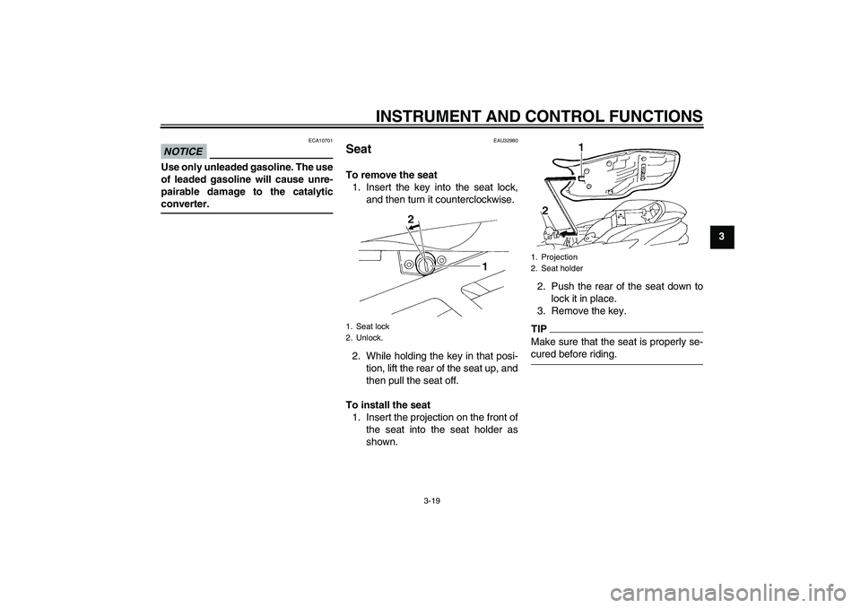 YAMAHA FZ6 SHG 2009 Owners Guide INSTRUMENT AND CONTROL FUNCTIONS
3-19
3
NOTICE
ECA10701
Use only unleaded gasoline. The use
of leaded gasoline will cause unre-
pairable damage to the catalyticconverter.
EAU32980
Seat To remove the s