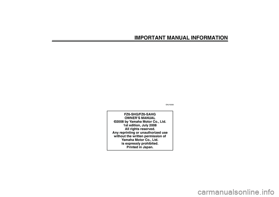 YAMAHA FZ6 SHG 2009  Owners Manual IMPORTANT MANUAL INFORMATION
EAU10200
FZ6-SHG/FZ6-SAHG
OWN ER’S MANUAL
©2008 by Yamaha Motor Co., Ltd.
1st edition, July 2008
All rights reserved.
Any reprinting or unauthorized use 
without the wr