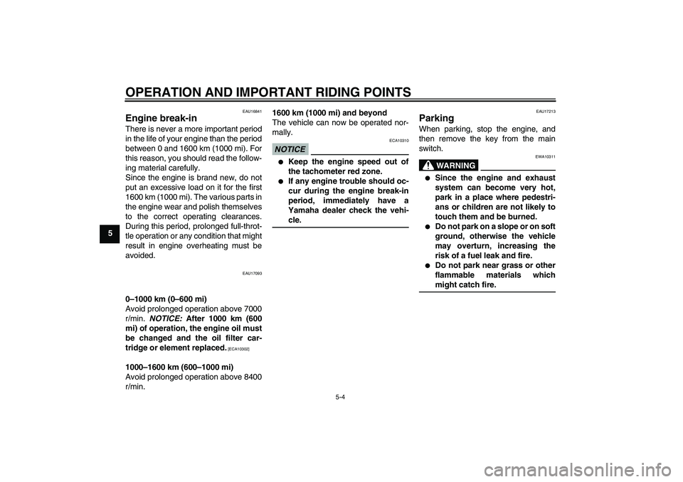 YAMAHA FZ6 SHG 2009 Service Manual OPERATION AND IMPORTANT RIDING POINTS
5-4
5
EAU16841
Engine break-in There is never a more important period
in the life of your engine than the period
between 0 and 1600 km (1000 mi). For
this reason,