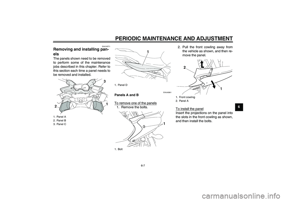 YAMAHA FZ6 SHG 2009 Workshop Manual PERIODIC MAINTENANCE AND ADJUSTMENT
6-7
6
EAU18771
Removing and installing pan-
els The panels shown need to be removed
to perform some of the maintenance
jobs described in this chapter. Refer to
this
